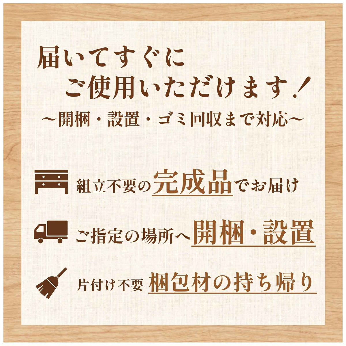 届いてすぐにご使用いただけます！開梱・設置・ゴミ回収まで対応。組立不要の完成品でお届け。ご指定の場所へ開梱・設置。片付け不要、梱包材の持ち帰り。